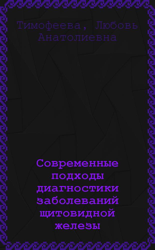 Современные подходы диагностики заболеваний щитовидной железы : учебное пособие : для студентов 3-4 курсов медицинских вузов и практикующих врачей