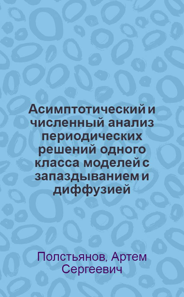 Асимптотический и численный анализ периодических решений одного класса моделей с запаздыванием и диффузией : автореф. дис. на соиск. учен. степ. к. ф.-м. н. : специальность 05.13.18 <Математическое моделирование, численные методы и комплексы программ>