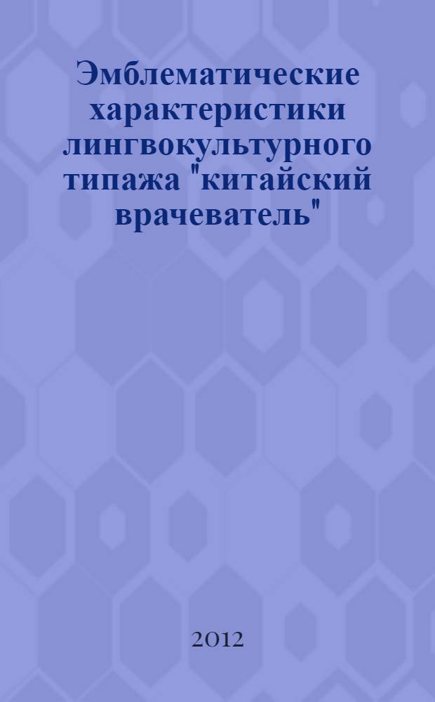 Эмблематические характеристики лингвокультурного типажа "китайский врачеватель" : автореф. дис. на соиск. учен. степ. к. филол. н. : специальность 10.02.19 <Теория языка>