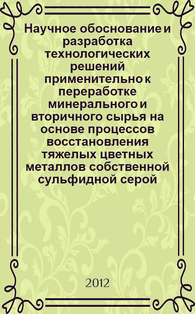 Научное обоснование и разработка технологических решений применительно к переработке минерального и вторичного сырья на основе процессов восстановления тяжелых цветных металлов собственной сульфидной серой : автореф. дис. на соиск. учен. степ. д. т. н. : специальность 05.16.02 <Металлургия черных, цветных и редких металлов>