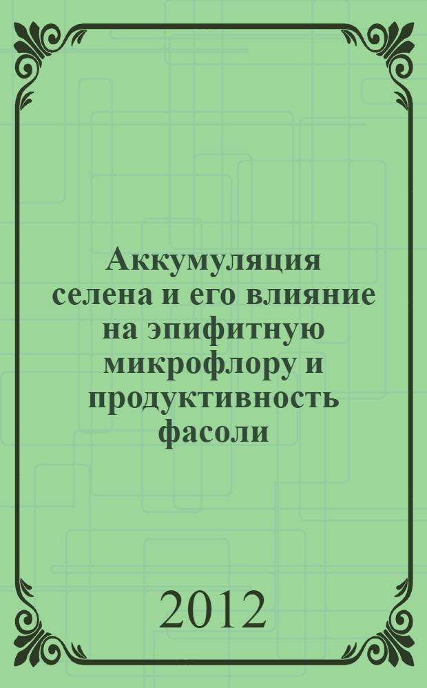 Аккумуляция селена и его влияние на эпифитную микрофлору и продуктивность фасоли : автореф. дис. на соиск. учен. степ. к. б. н. : специальность 03.02.08 <Экология по отраслям>