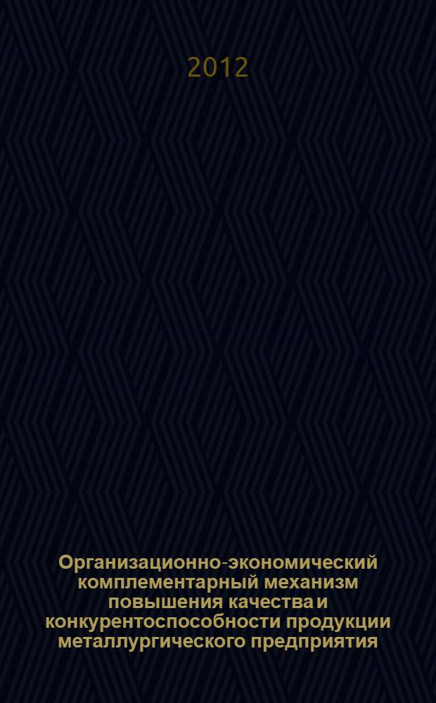 Организационно-экономический комплементарный механизм повышения качества и конкурентоспособности продукции металлургического предприятия : автореф. дис. на соиск. учен. степ. к. э. н. : специальность 08.00.05 <Экономика и управление народным хозяйством по отраслям и сферам деятельности>
