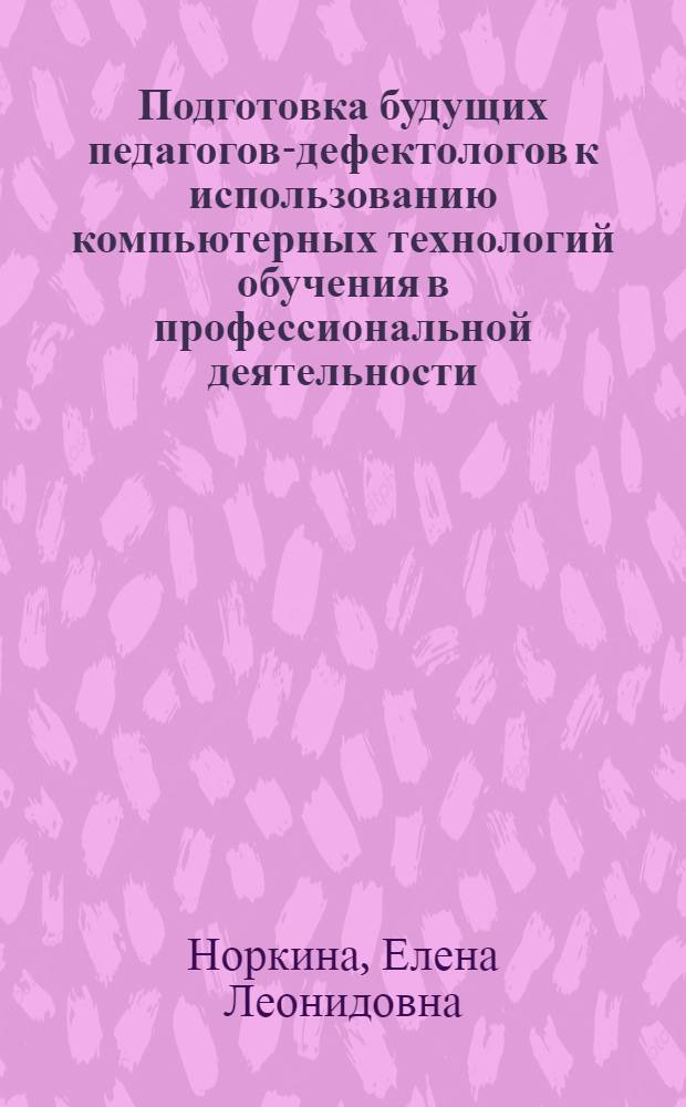 Подготовка будущих педагогов-дефектологов к использованию компьютерных технологий обучения в профессиональной деятельности : автореф. дис. на соиск. учен. степ. к. п. н. : специальность 13.00.08 <Теория и методика профессионального образования>