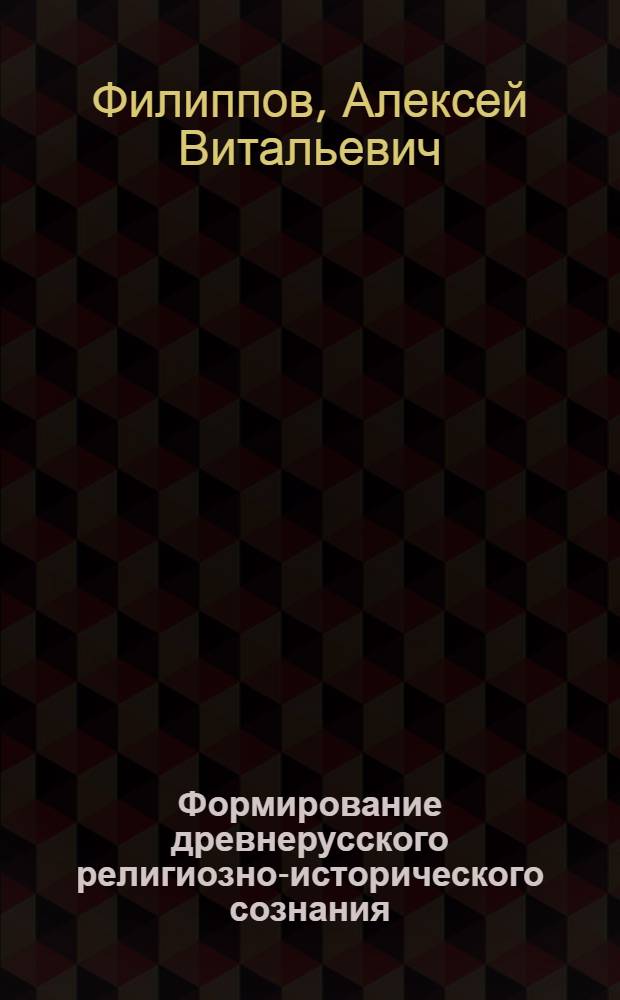 Формирование древнерусского религиозно-исторического сознания : (философско-методологический аспект) : автореф. дис. на соиск. учен. степ. к. филос. н. : специальность 09.00.03 <История философии>