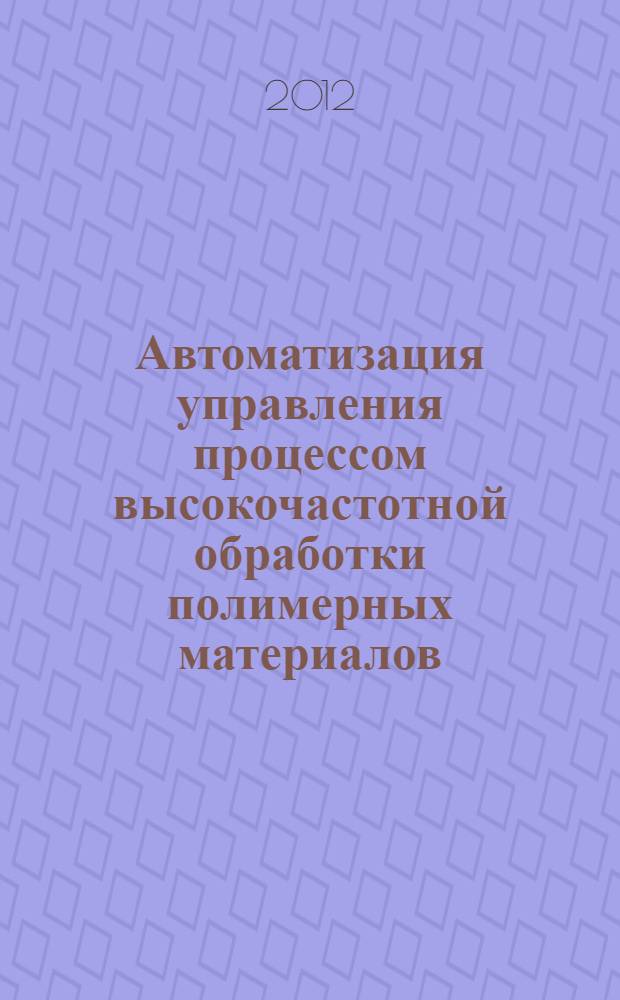 Автоматизация управления процессом высокочастотной обработки полимерных материалов : автореф. дис. на соиск. учен. степ. к. т. н. : специальность 05.13.06 <Автоматизация и управление технологическими процессами и производствами по отраслям>