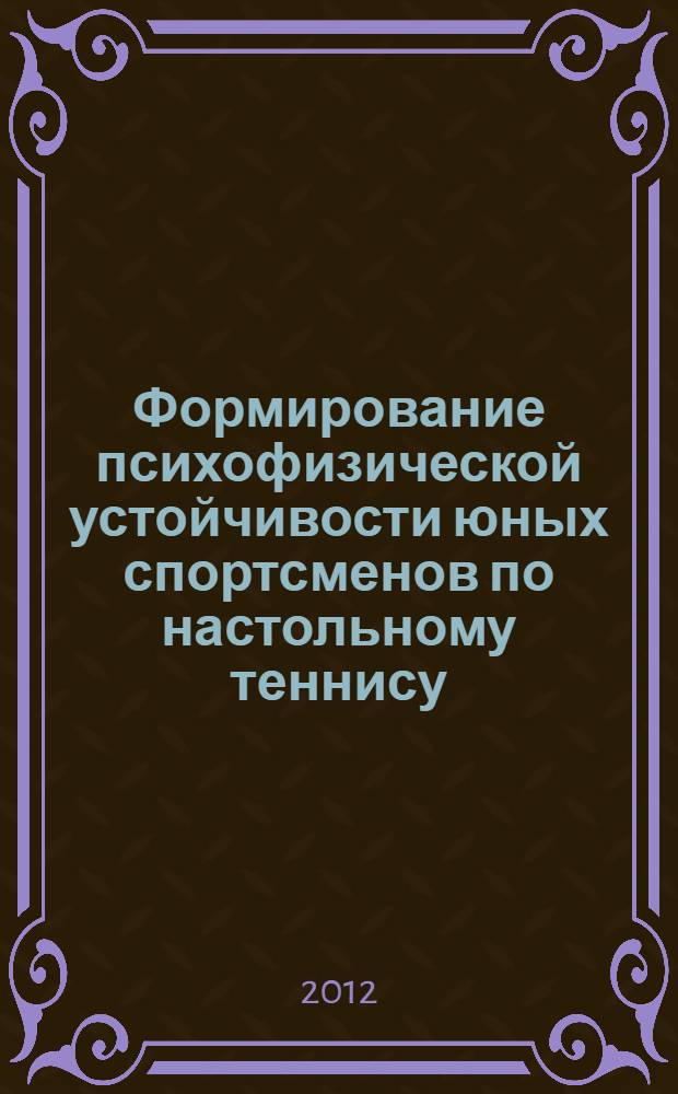 Формирование психофизической устойчивости юных спортсменов по настольному теннису : автореф. дис. на соиск. учен. степ. к. п. н. : специальность 13.00.04 <Теория и методика физического воспитания, спортивной тренировки, оздоровительной и адаптивной физической культуры>