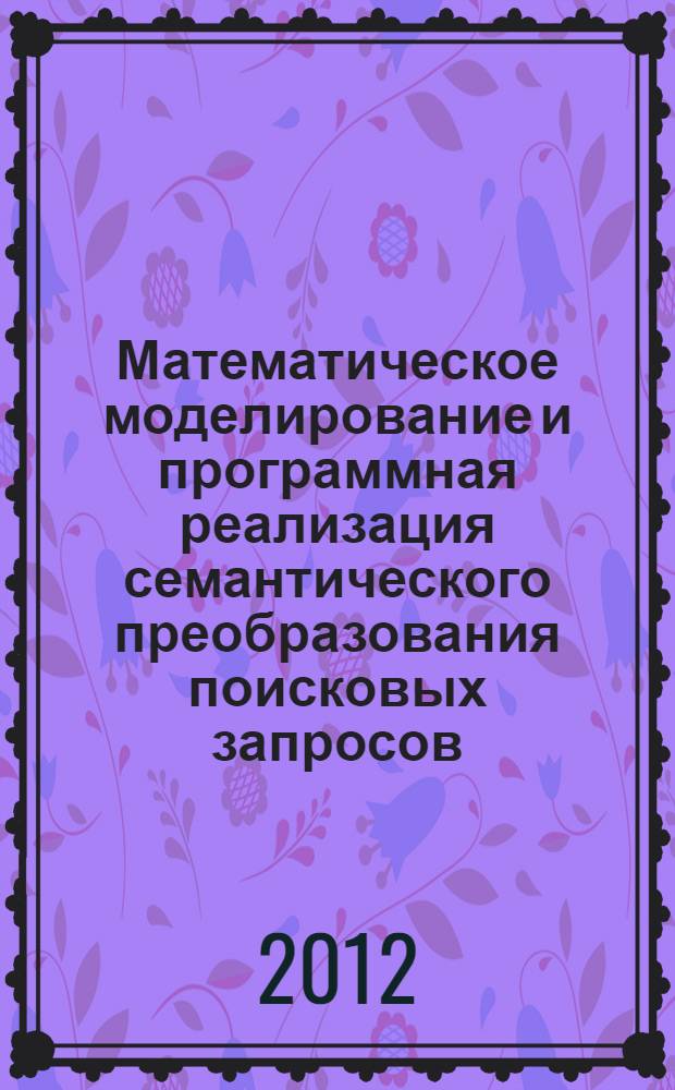 Математическое моделирование и программная реализация семантического преобразования поисковых запросов : автореф. дис. на соиск. учен. степ. к. т. н. : специальность 05.13.18 <Математическое моделирование, численные методы и комплексы программ>