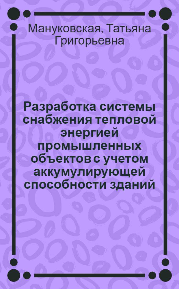 Разработка системы снабжения тепловой энергией промышленных объектов с учетом аккумулирующей способности зданий : автореф. дис. на соиск. учен. степ. к. т. н. : специальность 05.14.04 <Промышленная теплоэнергетика>
