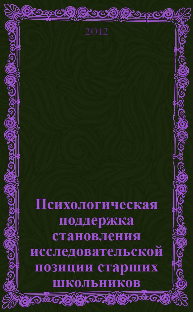 Психологическая поддержка становления исследовательской позиции старших школьников : автореф. дис. на соиск. учен. степ. к. психол. н. : специальность 19.00.07 <Педагогическая психология>