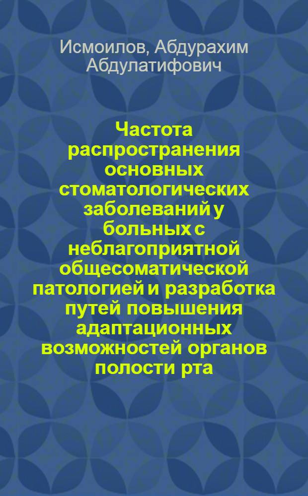 Частота распространения основных стоматологических заболеваний у больных с неблагоприятной общесоматической патологией и разработка путей повышения адаптационных возможностей органов полости рта : автореф. дис. на соиск. учен. степ. д. м. н. : специальность 14.01.14 <Стоматология>