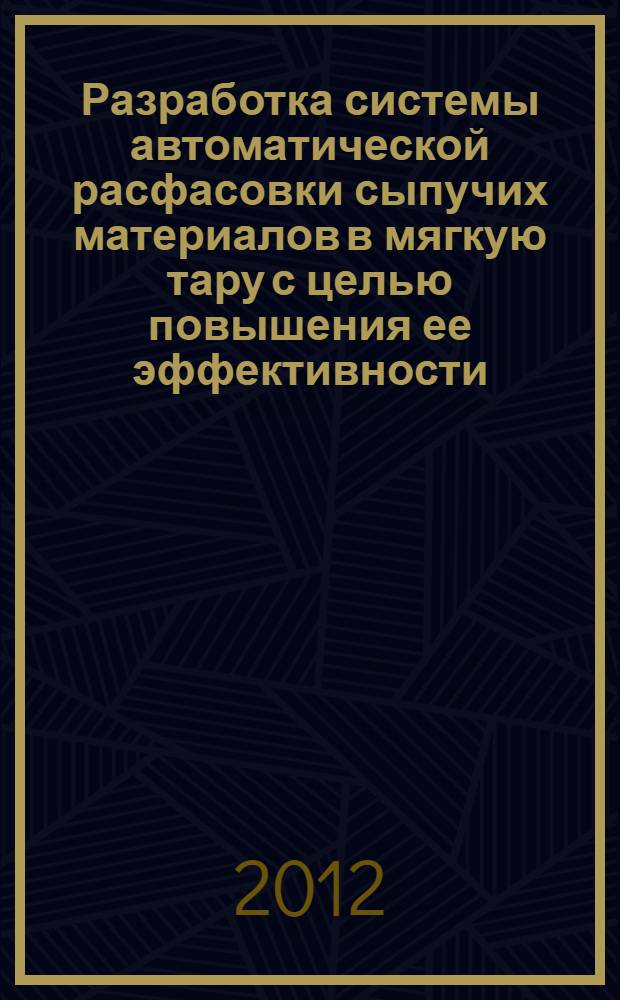 Разработка системы автоматической расфасовки сыпучих материалов в мягкую тару с целью повышения ее эффективности : автореф. дис. на соиск. учен. степ. к. т. н. : специальность 05.13.06 <Автоматизация и управление технологическими процессами и производствами по отраслям>