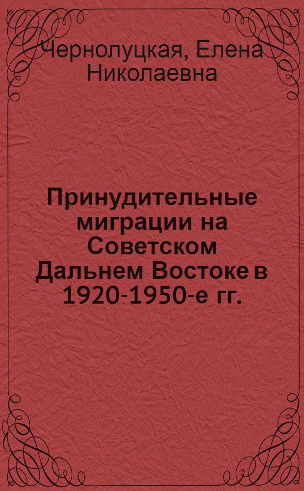 Принудительные миграции на Советском Дальнем Востоке в 1920-1950-е гг. : автореф. дис. на соиск. учен. степ. д. ист. н. : специальность 07.00.02 <Отечественная история>