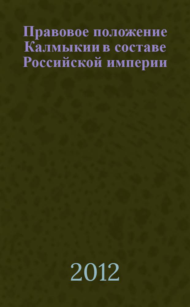 Правовое положение Калмыкии в составе Российской империи (XVIII-XIX вв.) : автореф. дис. на соиск. учен. степ. к. ю. н. : специальность 12.00.01 <Теория и история права и государства; история учений о праве и государстве>