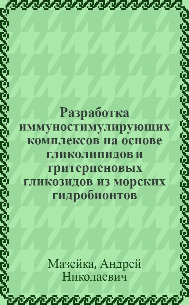 Разработка иммуностимулирующих комплексов на основе гликолипидов и тритерпеновых гликозидов из морских гидробионтов : автореф. дис. на соиск. учен. степ. к. б. .н. : специальность 03.01.06 <Биотехнология в том числе, бионанотехнологии> : специальность 03.00.04