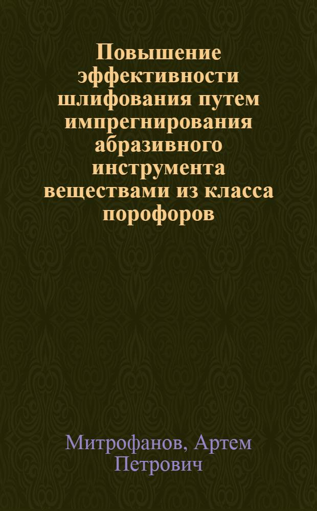 Повышение эффективности шлифования путем импрегнирования абразивного инструмента веществами из класса порофоров : автореф. дис. на соиск. учен. степ. к. т. н. : специальность 05.02.07 <Технология и оборудование механической и физико-технической обработки>