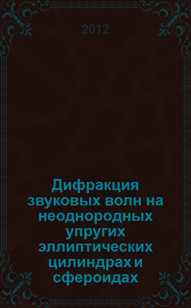 Дифракция звуковых волн на неоднородных упругих эллиптических цилиндрах и сфероидах : автореф. дис. на соиск. учен. степ. к. ф.-м. н. : специальность 05.13.18 <Математическое моделирование, численные методы и комплексы программ>