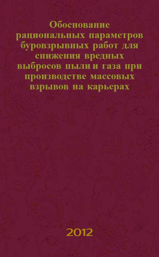 Обоснование рациональных параметров буровзрывных работ для снижения вредных выбросов пыли и газа при производстве массовых взрывов на карьерах : автореф. дис. на соиск. учен. степ. к. т. н. : специальность 05.26.03 <Пожарная и промышленная безопасность по отраслям>