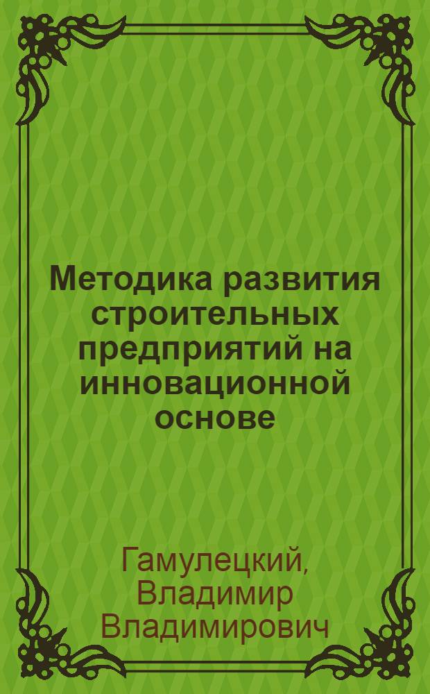 Методика развития строительных предприятий на инновационной основе : автореф. дис. на соиск. учен. степ. к. э. н. : специальность 08.00.05 <Экономика и управление народным хозяйством по отраслям и сферам деятельности>