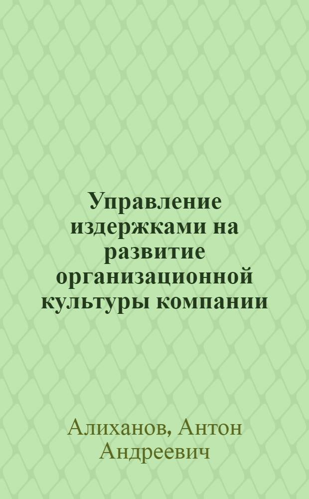 Управление издержками на развитие организационной культуры компании : автореф. дис. на соиск. учен. степ. к. э. н. : специальность 08.00.05 <Экономика и управление народным хозяйством по отраслям и сферам деятельности>