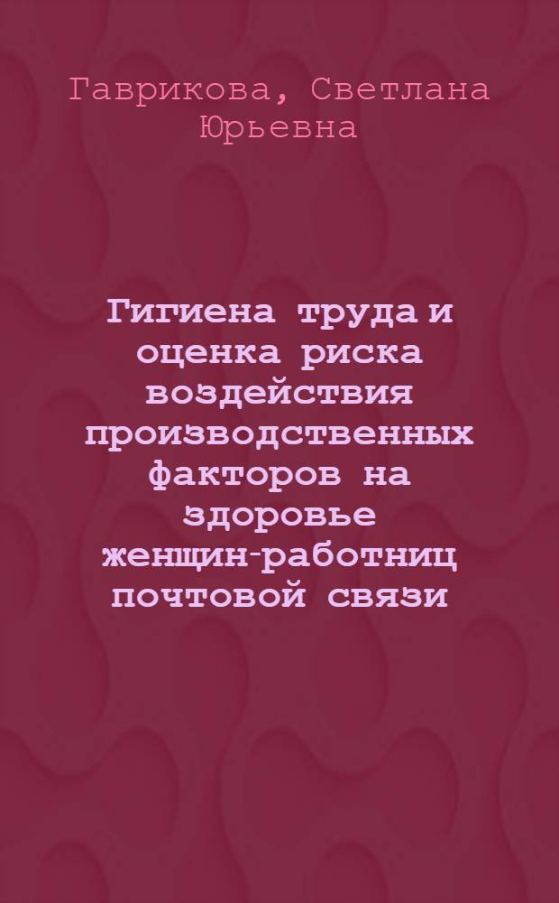 Гигиена труда и оценка риска воздействия производственных факторов на здоровье женщин-работниц почтовой связи : автореф. дис. на соиск. учен. степ. к. м. н. : специальность 14.02.01 <Гигиена>