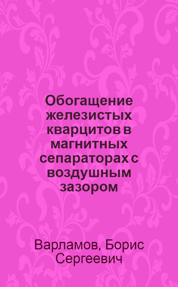 Обогащение железистых кварцитов в магнитных сепараторах с воздушным зазором : автореф. дис. на соиск. учен. степ. к. т. н. : специальность 25.00.13 <Обогащение полезных ископаемых>