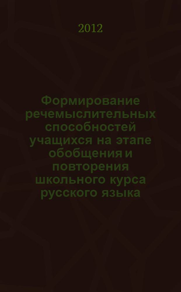 Формирование речемыслительных способностей учащихся на этапе обобщения и повторения школьного курса русского языка : автореф. дис. на соиск. учен. степ. к. п. н. : специальность 13.00.02 <Теория и методика обучения и воспитания по областям и уровням образования>