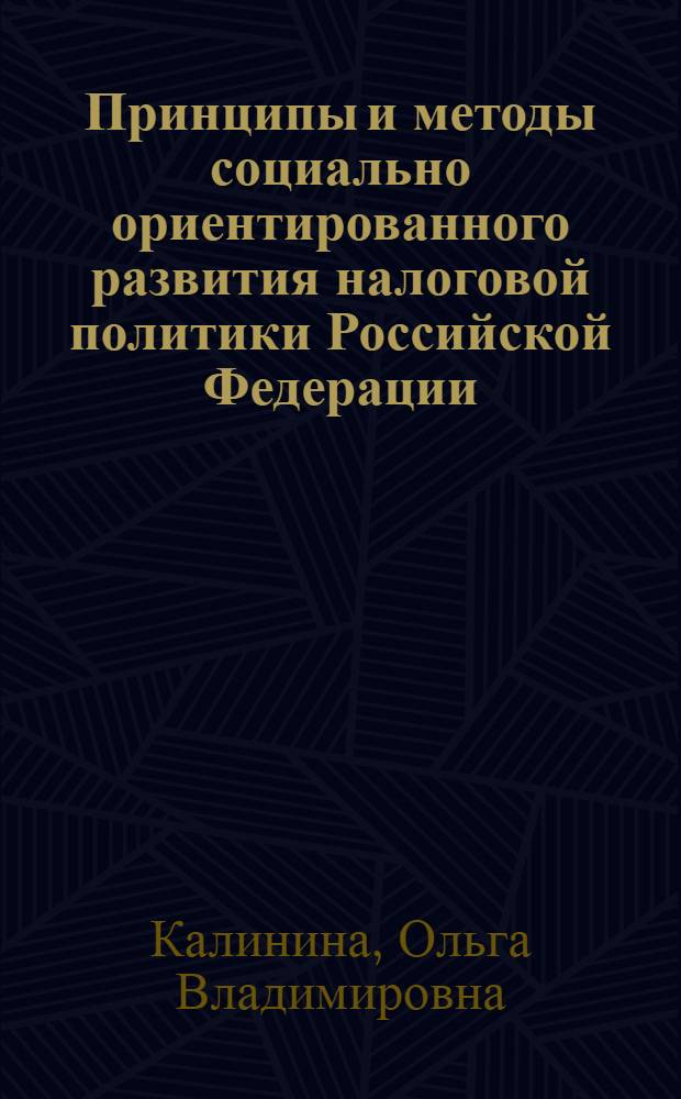 Принципы и методы социально ориентированного развития налоговой политики Российской Федерации : автореф. дис. на соиск. учен. степ. д. э. н. : специальность 08.00.10 <Финансы, денежное обращение и кредит>