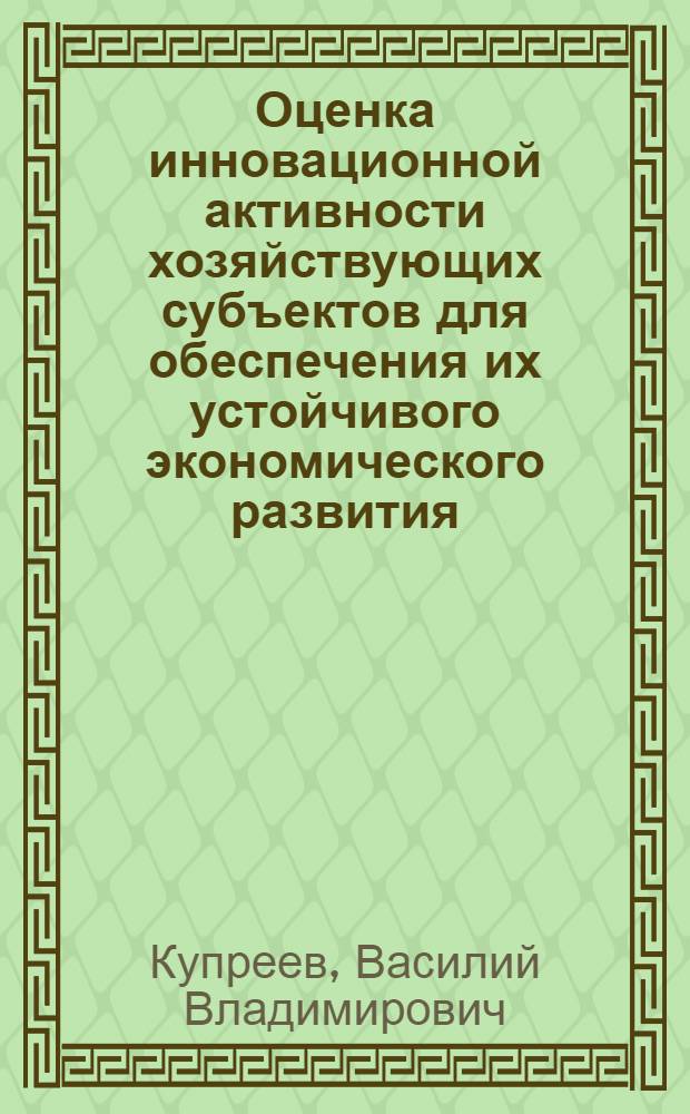 Оценка инновационной активности хозяйствующих субъектов для обеспечения их устойчивого экономического развития : автореф. дис. на соиск. учен. степ. к. э. н. : специальность 08.00.05 <Экономика и управление народным хозяйством по отраслям и сферам деятельности>