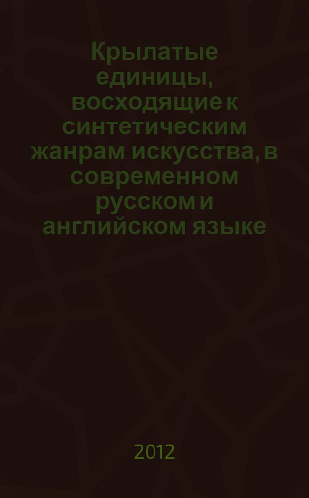 Крылатые единицы, восходящие к синтетическим жанрам искусства, в современном русском и английском языке : автореф. дис. на соиск. учен. степ. к. филол. н. : специальность 10.02.20 <Сравнительно-историческое, типологическое и сопоставительное языкознание>
