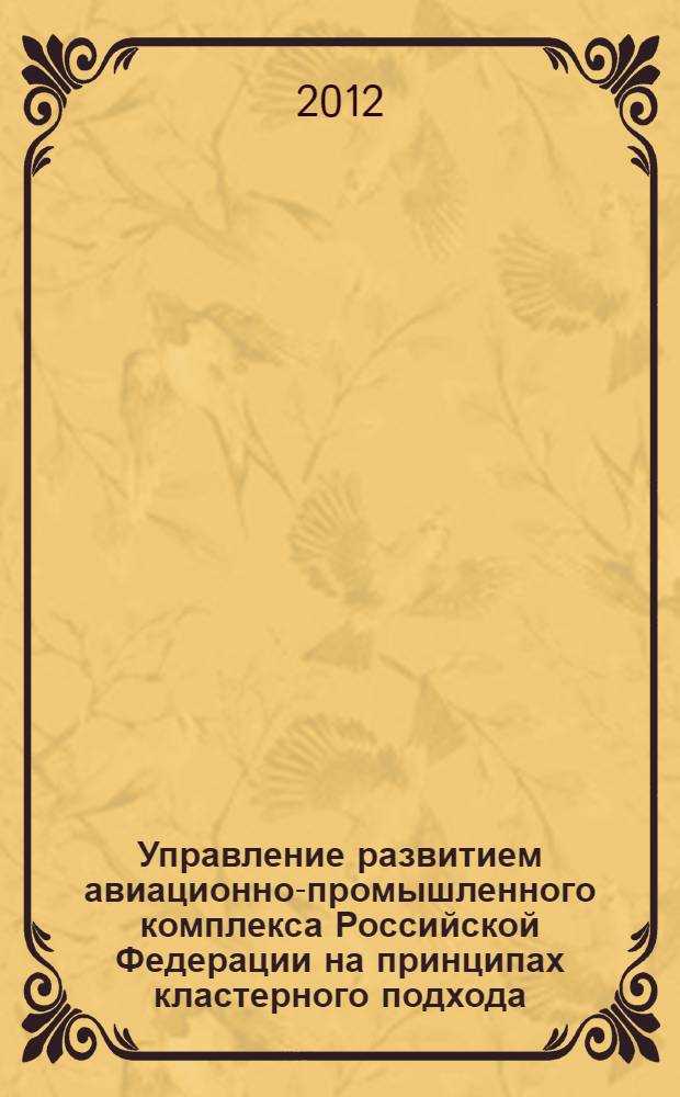 Управление развитием авиационно-промышленного комплекса Российской Федерации на принципах кластерного подхода : автореф. дис. на соиск. учен. степ. к. э. н. : специальность 08.00.05 <Экономика и управление народным хозяйством по отраслям и сферам деятельности>