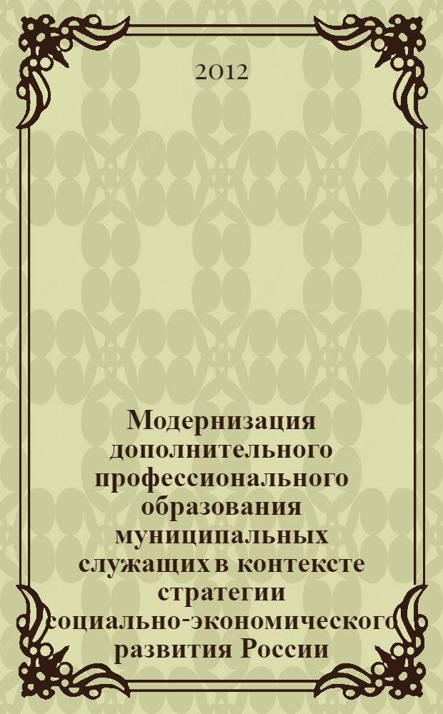 Модернизация дополнительного профессионального образования муниципальных служащих в контексте стратегии социально-экономического развития России : автореф. дис. на соиск. учен. степ. д. п. н. : специальность 13.00.08 <Теория и методика профессионального образования>