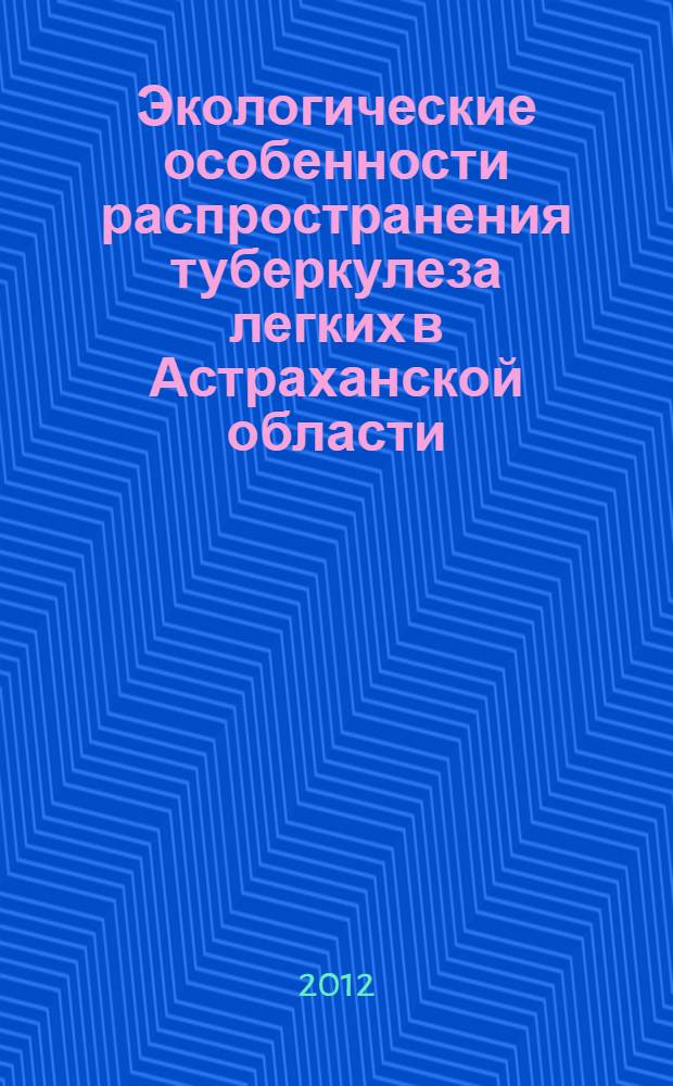 Экологические особенности распространения туберкулеза легких в Астраханской области : автореф. дис. на соиск. учен. степ. к. б. н. : специальность 03.02.08 <Экология по отраслям>