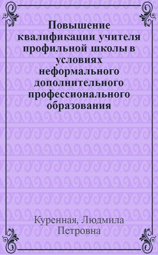 Повышение квалификации учителя профильной школы в условиях неформального дополнительного профессионального образования : автореф. дис. на соиск. учен. степ. к. п. н. : специальность 13.00.08 <Теория и методика профессионального образования>
