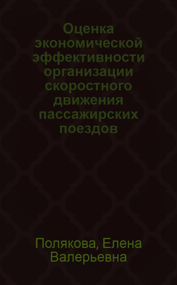 Оценка экономической эффективности организации скоростного движения пассажирских поездов : автореф. дис. на соиск. учен. степ. к. э. н. : специальность 08.00.05 <Экономика и управление народным хозяйством по отраслям и сферам деятельности>