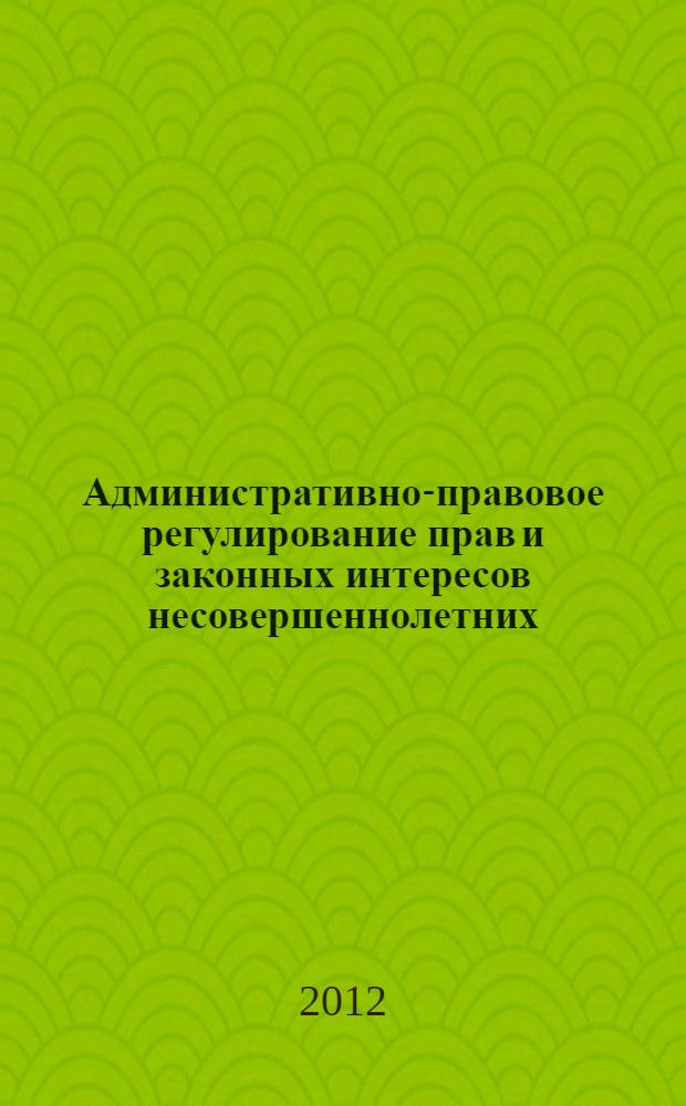Административно-правовое регулирование прав и законных интересов несовершеннолетних : автореф. дис. на соиск. учен. степ. к. ю. н. : специальность 12.00.14 <Административное право, финансовое право, информационное право>