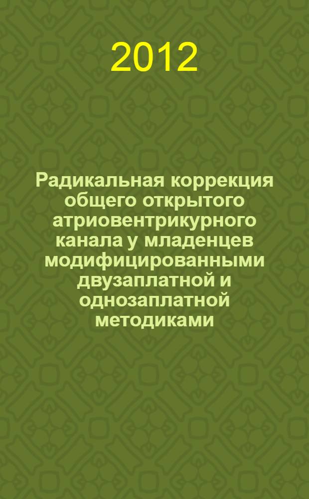 Радикальная коррекция общего открытого атриовентрикурного канала у младенцев модифицированными двузаплатной и однозаплатной методиками : автореф. дис. на соиск. учен. степ. к. м. н. : специальность 14.01.26 <Сердечно-сосудистая хирургия>
