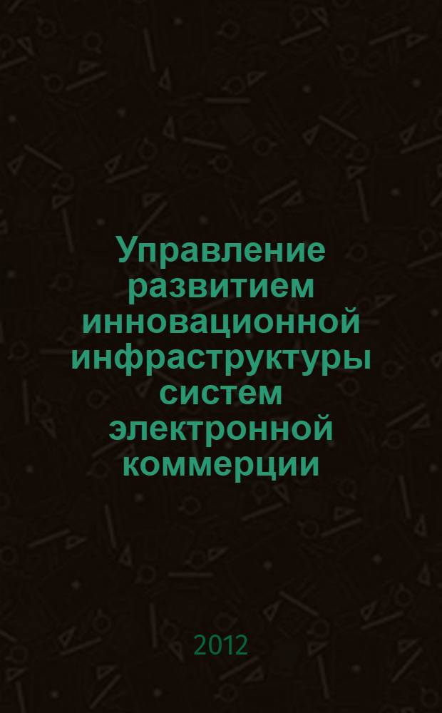 Управление развитием инновационной инфраструктуры систем электронной коммерции : автореф. дис. на соиск. учен. степ. к. э. н. : специальность 08.00.05 <Экономика и управление народным хозяйством по отраслям и сферам деятельности>