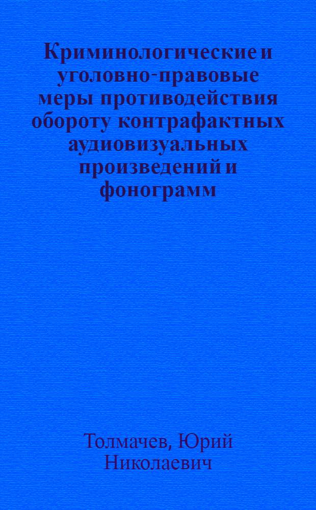 Криминологические и уголовно-правовые меры противодействия обороту контрафактных аудиовизуальных произведений и фонограмм : автореф. дис. на соиск. учен. степ. к. ю. н. : специальность 12.00.08 <Уголовное право и криминология; уголовно-исполнительное право>