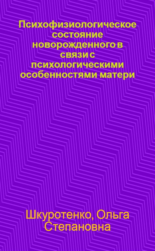 Психофизиологическое состояние новорожденного в связи с психологическими особенностями матери : автореф. дис. на соиск. учен. степ. к. психол. н. : специальность 19.00.04 <Медицинская психология>
