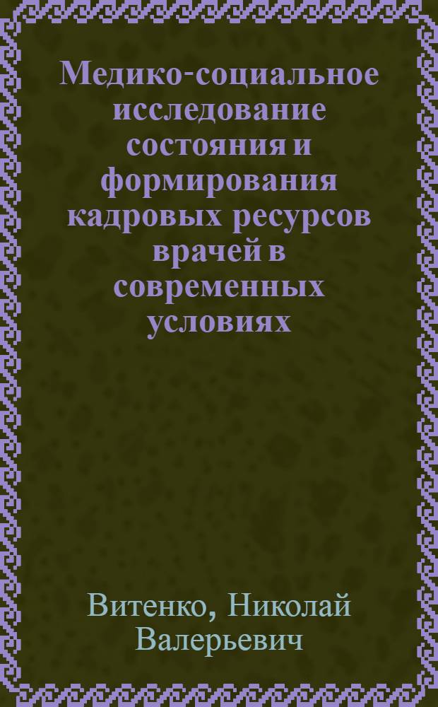 Медико-социальное исследование состояния и формирования кадровых ресурсов врачей в современных условиях : автореф. дис. на соиск. учен. степ. к. м. н. : специальность 14.02.03 <Общественное здоровье и здравоохранение>