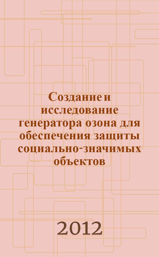 Создание и исследование генератора озона для обеспечения защиты социально-значимых объектов : автореф. дис. на соиск. учен. степ. к. т. н. : специальность 05.04.03 <Машины и аппараты, процессы холодильной и криогенной техники, систем кондиционирования и жизнеобеспечения>