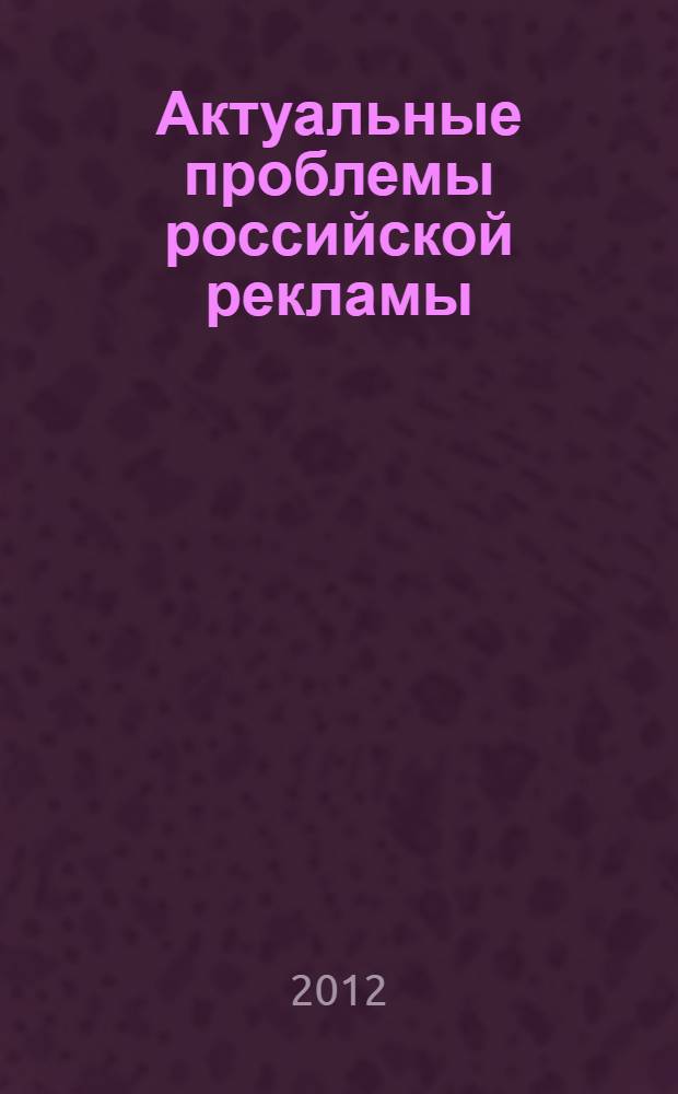 Актуальные проблемы российской рекламы : материалы XII региональной научно-практической конференции студентов и молодых ученых, 29 апреля 2011 года : для специалистов, изучающих теоретические аспекты рекламы и маркетинга, и практических работников, интересующихся проблемами грамотного построения системы маркетинговых коммуникаций предприятия