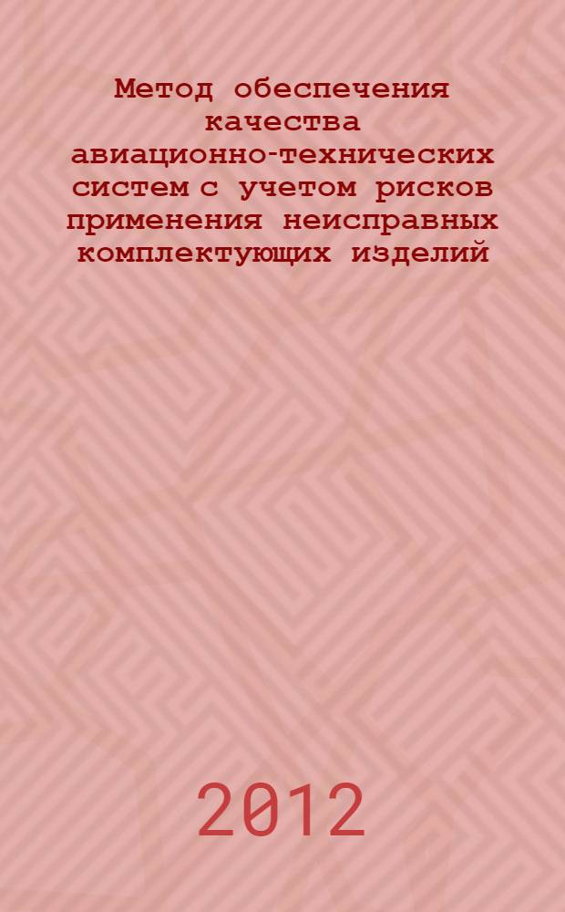 Метод обеспечения качества авиационно-технических систем с учетом рисков применения неисправных комплектующих изделий : автореф. дис. на соиск. учен. степ. к. т. н. : специальность 05.22.14 <Эксплуатация воздушного транспорта>