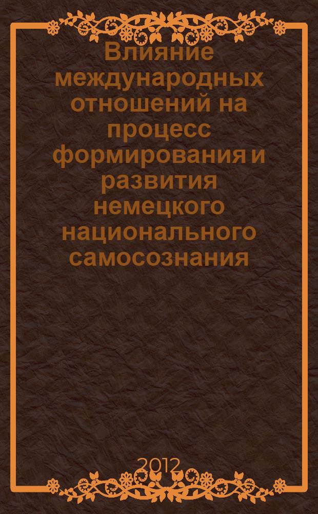 Влияние международных отношений на процесс формирования и развития немецкого национального самосознания (1871-2009 гг.): тенденции, закономерности, результаты : автореф. дис. на соиск. учен. степ. к. ист. н. : специальность 07.00.15 <История международных отношений и внешней политики>