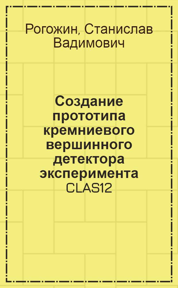 Создание прототипа кремниевого вершинного детектора эксперимента CLAS12 : автореф. дис. на соиск. учен. степ. к. ф.- м. н. : специальность 01.04.16 <Физика атомного ядра и элементарных частиц>
