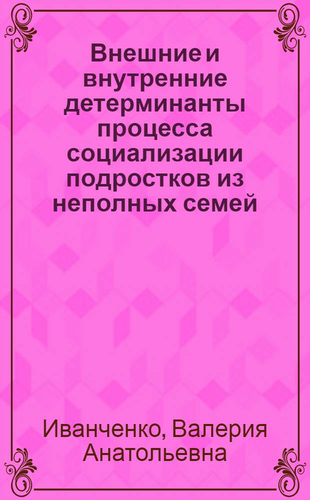 Внешние и внутренние детерминанты процесса социализации подростков из неполных семей : автореф. дис. на соиск. учен. степ. к. психол. н. : специальность 19.00.05 <Социальная психология>