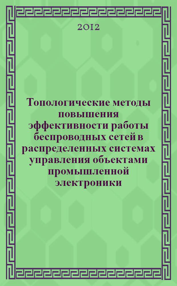 Топологические методы повышения эффективности работы беспроводных сетей в распределенных системах управления объектами промышленной электроники : автореф. дис. на соиск. учен. степ. к. т. н. : специальность 05.09.12 <Силовая электроника>