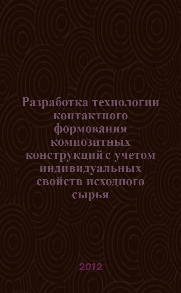 Разработка технологии контактного формования композитных конструкций с учетом индивидуальных свойств исходного сырья : автореф. дис. на соиск. учен. степ. к. т. н. : специальность 05.02.08 <Технология машиностроения>