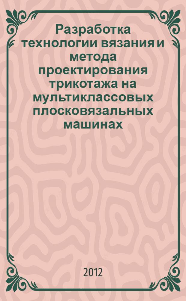 Разработка технологии вязания и метода проектирования трикотажа на мультиклассовых плосковязальных машинах : автореф. дис. на соиск. учен. степ. к. т. н. : специальность 05.19.02 <Технология и первичная обработка текстильных материалов и сырья>