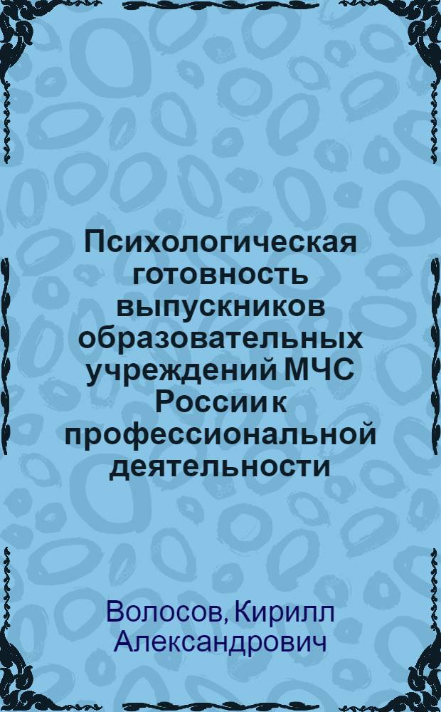 Психологическая готовность выпускников образовательных учреждений МЧС России к профессиональной деятельности : (на примере ФПС МЧС России) : автореф. дис. на соиск. учен. степ. к. психол. н. : специальность 05.26.03 <Пожарная и промышленная безопасность>